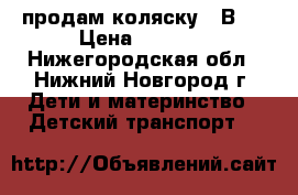 продам коляску 3 В 1 › Цена ­ 5 500 - Нижегородская обл., Нижний Новгород г. Дети и материнство » Детский транспорт   